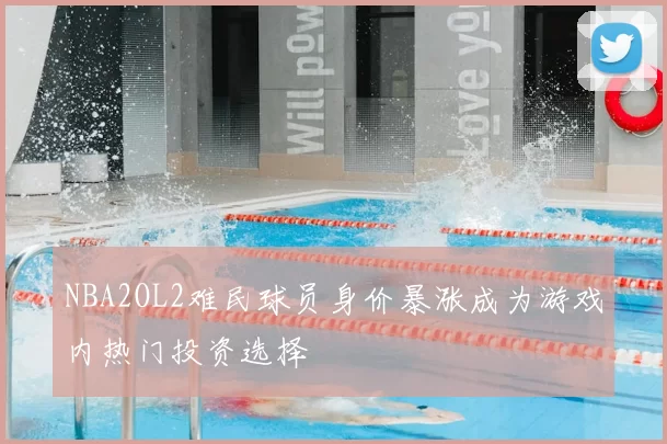 NBA2OL2难民球员身价暴涨成为游戏内热门投资选择